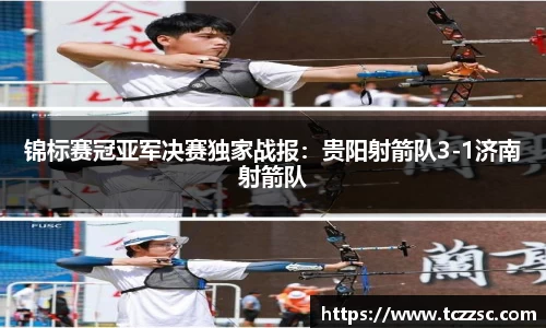 锦标赛冠亚军决赛独家战报：贵阳射箭队3-1济南射箭队